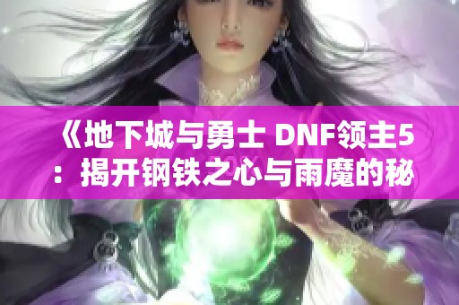 《地下城与勇士 DNF领主5：揭开钢铁之心与雨魔的秘密》