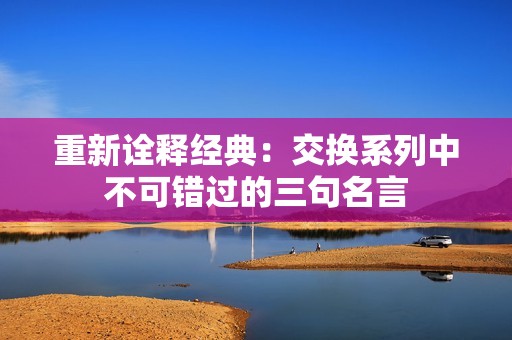 重新诠释经典：交换系列中不可错过的三句名言