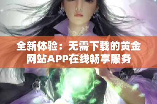 全新体验：无需下载的黄金网站APP在线畅享服务