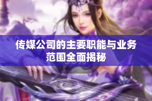 传媒公司的主要职能与业务范围全面揭秘