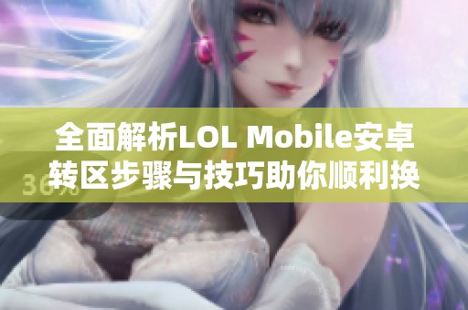 全面解析LOL Mobile安卓转区步骤与技巧助你顺利换区