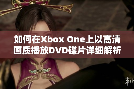 如何在Xbox One上以高清画质播放DVD碟片详细解析