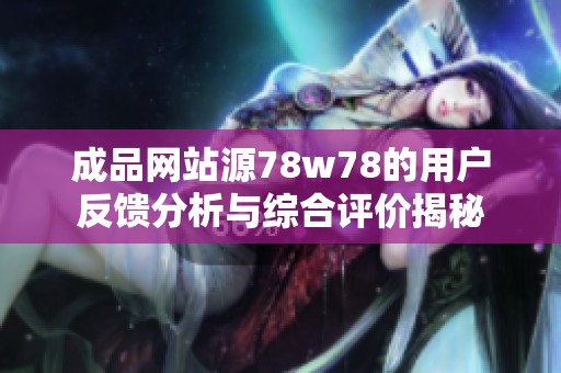 成品网站源78w78的用户反馈分析与综合评价揭秘