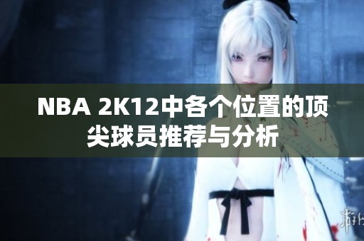 NBA 2K12中各个位置的顶尖球员推荐与分析