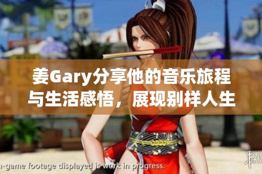 姜Gary分享他的音乐旅程与生活感悟，展现别样人生哲学