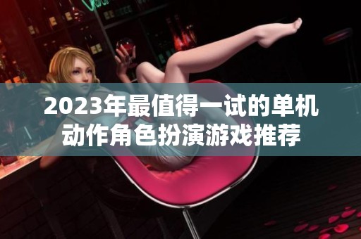 2023年最值得一试的单机动作角色扮演游戏推荐