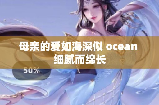 母亲的爱如海深似 ocean 细腻而绵长