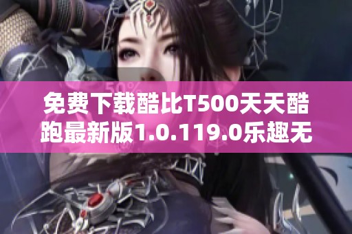 免费下载酷比T500天天酷跑最新版1.0.119.0乐趣无穷