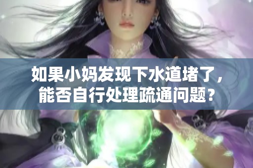 如果小妈发现下水道堵了，能否自行处理疏通问题？