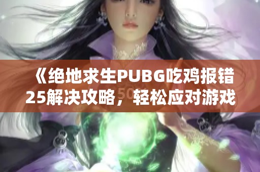 《绝地求生PUBG吃鸡报错25解决攻略，轻松应对游戏问题》