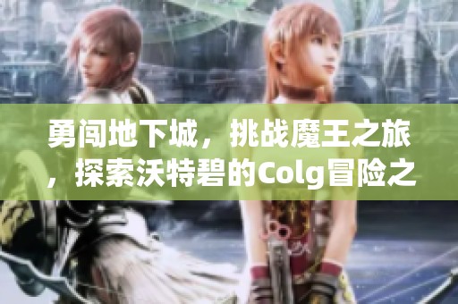 勇闯地下城，挑战魔王之旅，探索沃特碧的Colg冒险之路