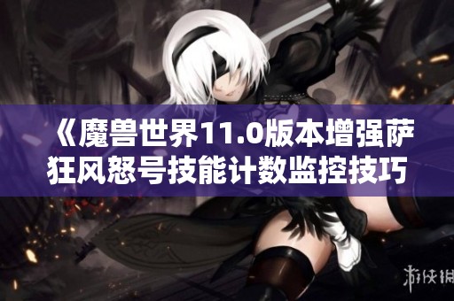 《魔兽世界11.0版本增强萨狂风怒号技能计数监控技巧解析》