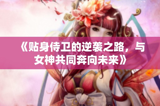 《贴身侍卫的逆袭之路，与女神共同奔向未来》