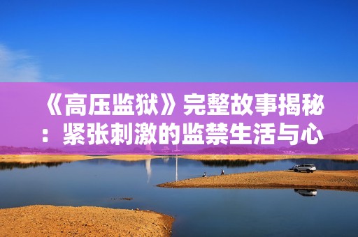 《高压监狱》完整故事揭秘：紧张刺激的监禁生活与心灵挣扎