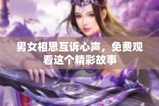 男女相思互诉心声，免费观看这个精彩故事