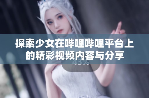 探索少女在哔哩哔哩平台上的精彩视频内容与分享