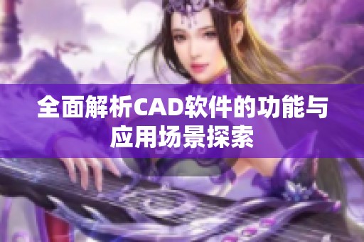 全面解析CAD软件的功能与应用场景探索