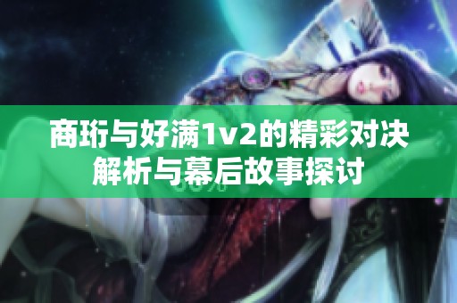 商珩与好满1v2的精彩对决解析与幕后故事探讨