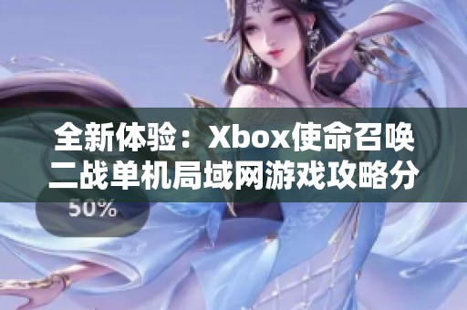 全新体验：Xbox使命召唤二战单机局域网游戏攻略分享