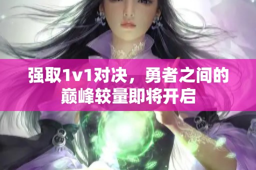 强取1v1对决，勇者之间的巅峰较量即将开启