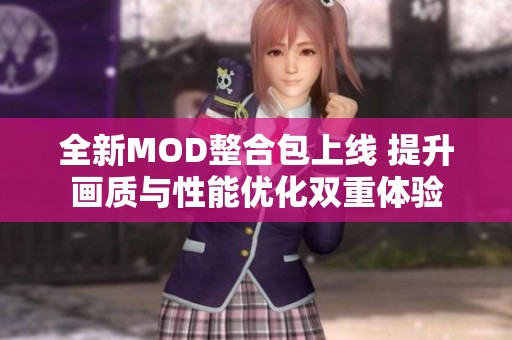 全新MOD整合包上线 提升画质与性能优化双重体验