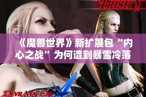 《魔兽世界》新扩展包“内心之战”为何遭到暴雪冷落解析