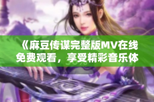 《麻豆传谋完整版MV在线免费观看，享受精彩音乐体验》