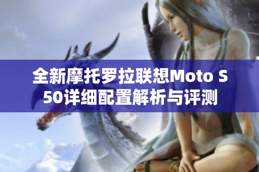 全新摩托罗拉联想Moto S50详细配置解析与评测