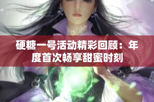 硬糖一号活动精彩回顾：年度首次畅享甜蜜时刻