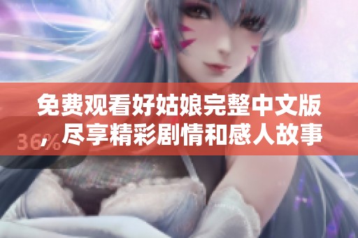 免费观看好姑娘完整中文版，尽享精彩剧情和感人故事