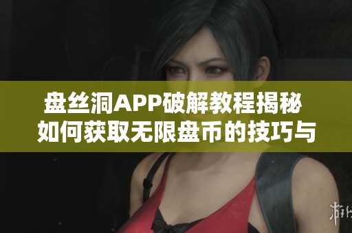 盘丝洞APP破解教程揭秘 如何获取无限盘币的技巧与方法