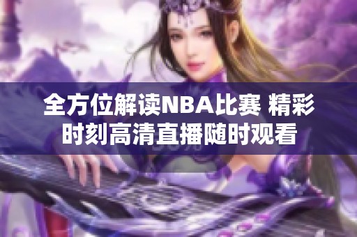 全方位解读NBA比赛 精彩时刻高清直播随时观看