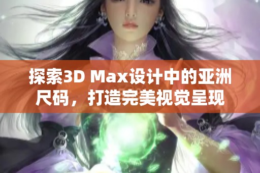 探索3D Max设计中的亚洲尺码，打造完美视觉呈现