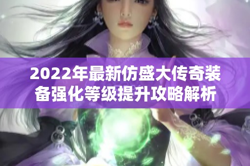 2022年最新仿盛大传奇装备强化等级提升攻略解析