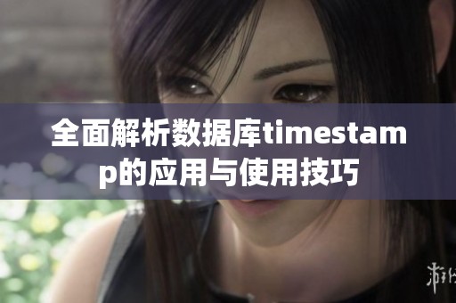 全面解析数据库timestamp的应用与使用技巧