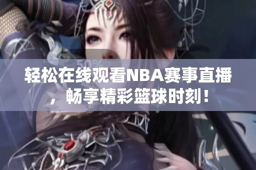 轻松在线观看NBA赛事直播，畅享精彩篮球时刻！