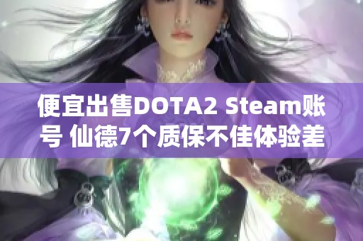 便宜出售DOTA2 Steam账号 仙德7个质保不佳体验差