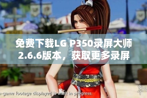 免费下载LG P350录屏大师2.6.6版本，获取更多录屏功能