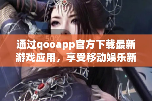 通过qooapp官方下载最新游戏应用，享受移动娱乐新体验