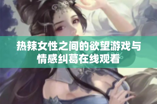 热辣女性之间的欲望游戏与情感纠葛在线观看