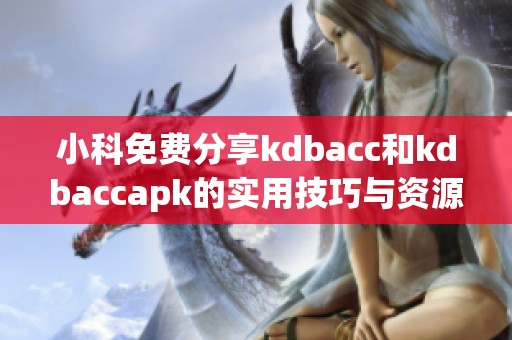 小科免费分享kdbacc和kdbaccapk的实用技巧与资源