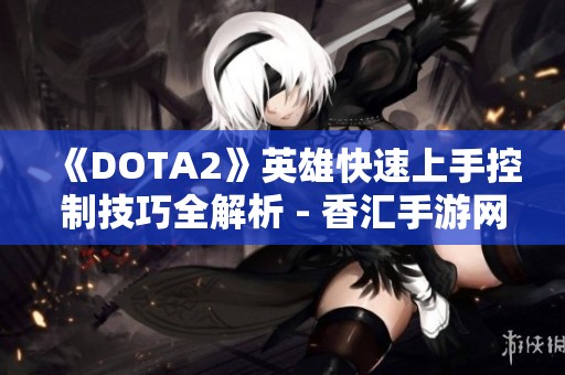 《DOTA2》英雄快速上手控制技巧全解析 - 香汇手游网