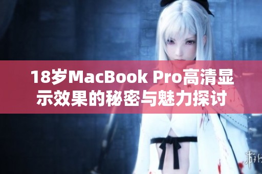 18岁MacBook Pro高清显示效果的秘密与魅力探讨