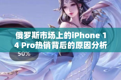 俄罗斯市场上的iPhone 14 Pro热销背后的原因分析