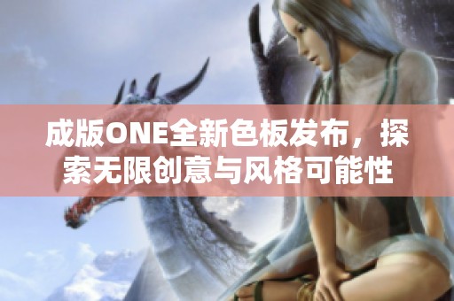 成版ONE全新色板发布，探索无限创意与风格可能性