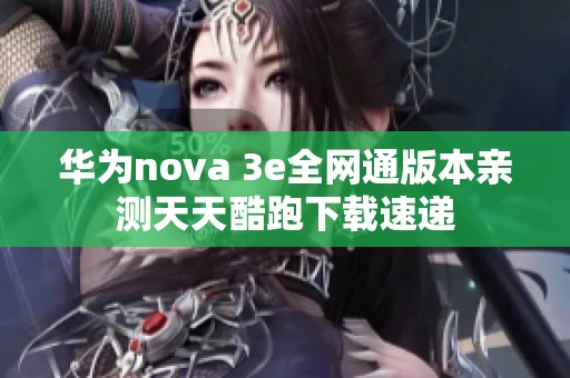 华为nova 3e全网通版本亲测天天酷跑下载速递