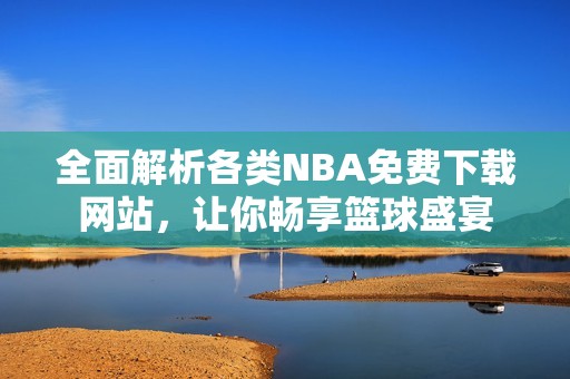 全面解析各类NBA免费下载网站，让你畅享篮球盛宴