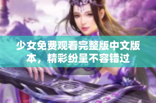 少女免费观看完整版中文版本，精彩纷呈不容错过