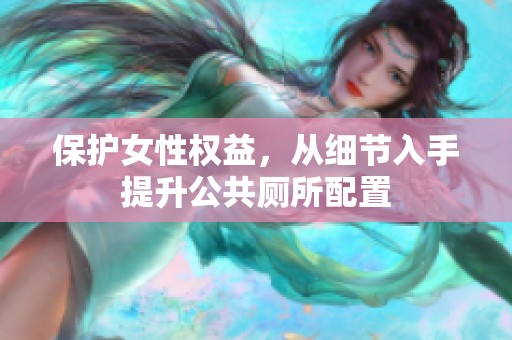 保护女性权益，从细节入手提升公共厕所配置