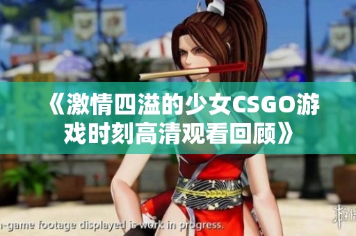 《激情四溢的少女CSGO游戏时刻高清观看回顾》